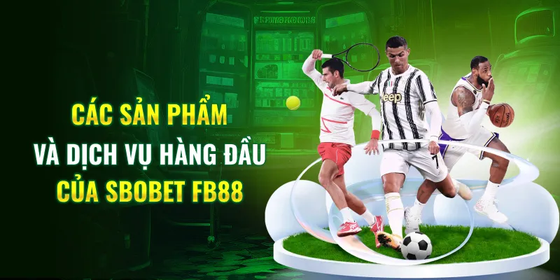 Các sản phẩm và dịch vụ hàng đầu của SBOBET FB88