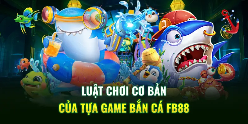 Luật chơi cơ bản của tựa game bắn cá FB88