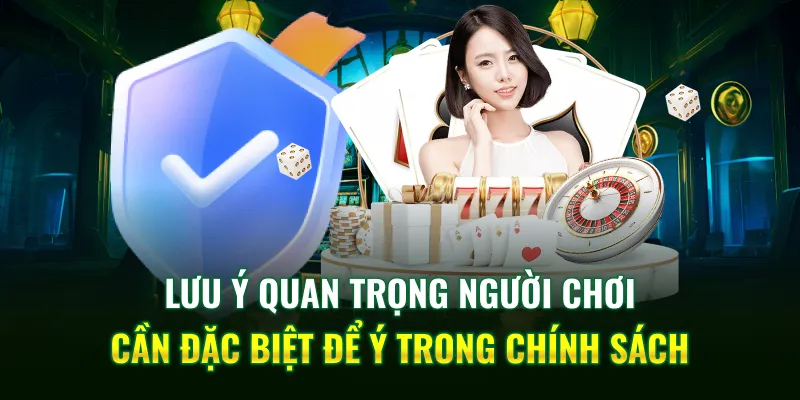 Lưu ý quan trọng người chơi cần đặc biệt để ý trong chính sách