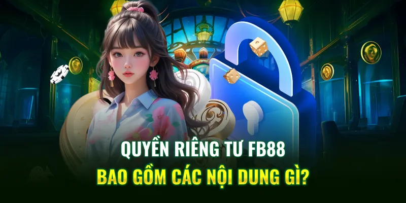 Quyền riêng tư FB88 bao gồm các nội dung gì?