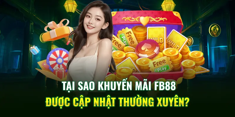 Tại sao khuyến mãi FB88 được cập nhật thường xuyên?