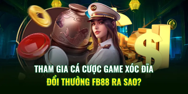 Tham gia cá cược game xóc đĩa đổi thưởng FB88 ra sao?