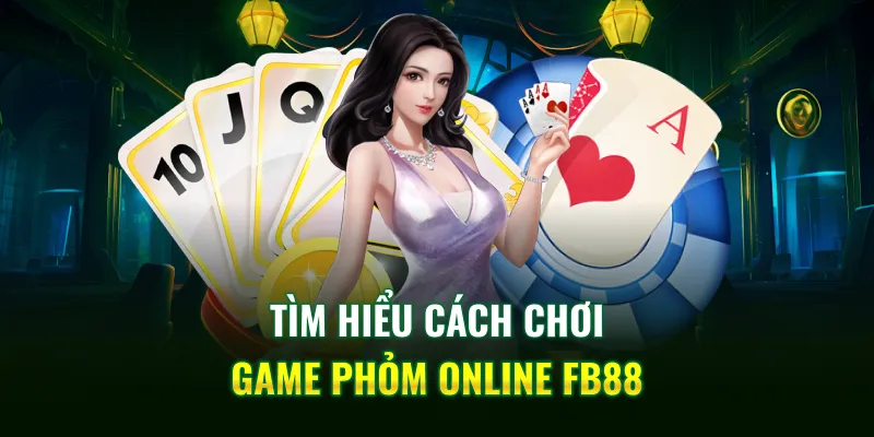 Tìm hiểu cách chơi game Phỏm online FB88