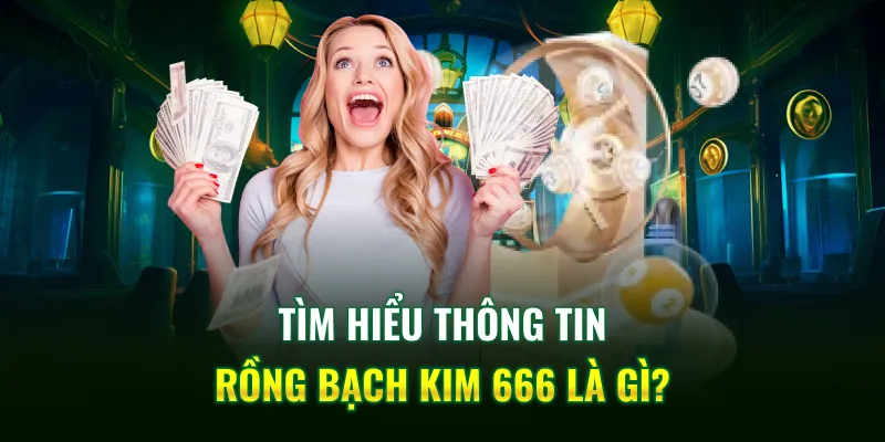 Tìm hiểu thông tin Rồng Bạch Kim 666 là gì?